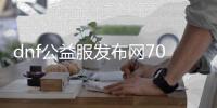 dnf公益服发布网70版本送侍魂（带你体验最新版本的游戏乐趣）